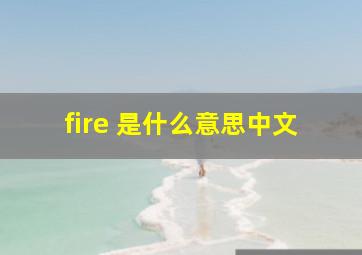 fire 是什么意思中文